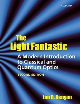 The Light Fantastic: A Modern Introduction to Classical and Quantum Optics - Ian Kenyon