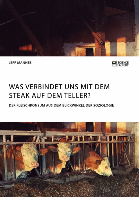 Was verbindet uns mit dem Steak auf dem Teller? Der Fleischkonsum aus dem Blickwinkel der Soziologie - Jeff Mannes
