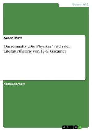 DÃ¼rrenmatts Â¿Die PhysikerÂ¿ nach der Literaturtheorie von H.-G. Gadamer - Susan Matz