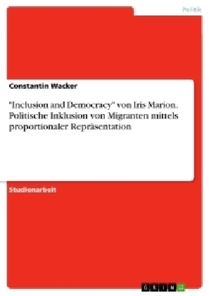 "Inclusion and Democracy" von Iris Marion. Politische Inklusion von Migranten mittels proportionaler ReprÃ¤sentation - Constantin Wacker