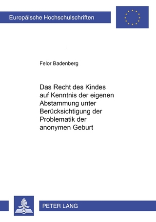 Das Recht des Kindes auf Kenntnis der eigenen Abstammung unter Berücksichtigung der Problematik der anonymen Geburt - Felor Badenberg