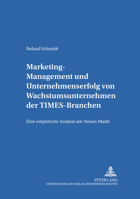 Marketing-Management und Unternehmenserfolg von Wachstumsunternehmen der TIMES-Branchen - Roland Schmidt