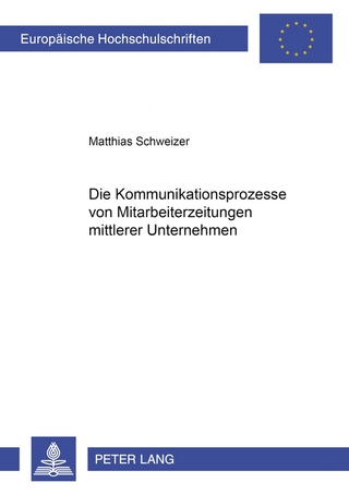 Die Kommunikationsprozesse von Mitarbeiterzeitungen mittlerer Unternehmen - Matthias Schweizer
