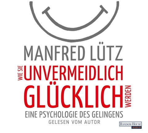 Wie Sie unvermeidlich glücklich werden - Manfred Lütz