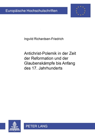 Antichrist-Polemik in der Zeit der Reformation und der Glaubenskämpfe bis Anfang des 17. Jahrhunderts - Ingvild Richardsen-Friedrich
