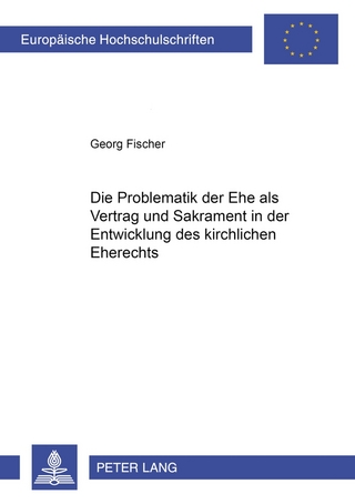 Die Problematik der Ehe als Vertrag und Sakrament in der Entwicklung des kirchlichen Eherechts - Georg Fischer