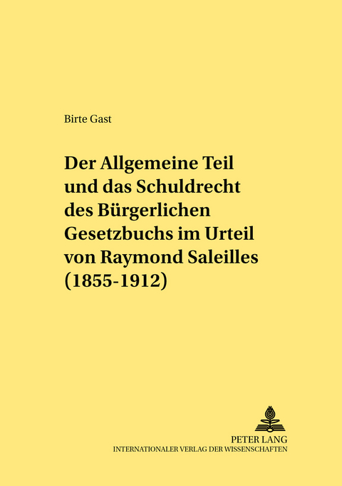 Der Allgemeine Teil und das Schuldrecht des Bürgerlichen Gesetzbuchs im Urteil von Raymond Saleilles (1855-1912) - Birte Gast