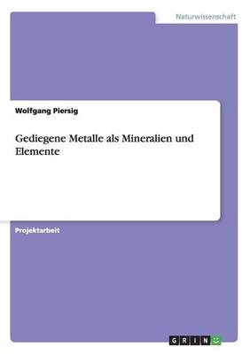 Gediegene Metalle als Mineralien und Elemente - Wolfgang Piersig