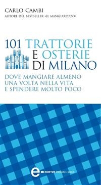 101 trattorie e osterie di Milano dove mangiare almeno una volta nella vita e spendere molto poco - Carlo Cambi