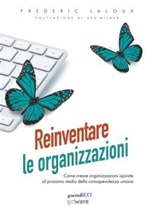 Reinventare le organizzazioni. Come creare organizzazioni ispirate al prossimo stadio della consapevolezza umana - Frederic Laloux