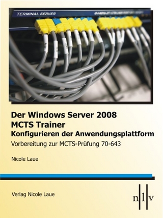Der Windows Server 2008 MCTS Trainer - Konfigurieren der Anwendungsplattform - Vorbereitung zur MCTS-Prüfung 70-643 - Nicole Laue