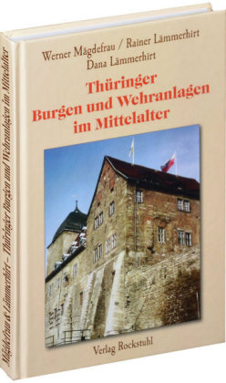 Thüringer Burgen und Wehranlagen im Mittelalter - Werner Mägdefrau, Rainer Lämmerhirt, Dana Lämmerhirt