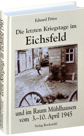 Die letzten Kriegstage im Eichsfeld und im Altkreis Mühlhausen vom 3.-10. April 1945 - Eduard Fritze