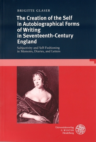 The Creation of the Self in Autobiographical Forms of Writing in Seventeenth-Century England - Brigitte Glaser