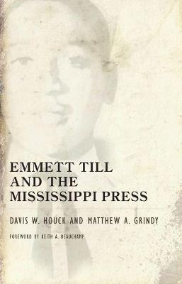 Emmett Till and the Mississippi Press - Davis W. Houck; Matthew A. Grindy