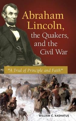 Abraham Lincoln, the Quakers, and the Civil War - William C. Kashatus