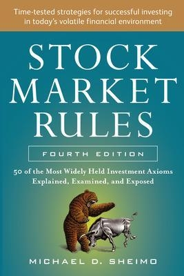 Stock Market Rules: The 50 Most Widely Held Investment Axioms Explained, Examined, and Exposed, Fourth Edition - Michael Sheimo