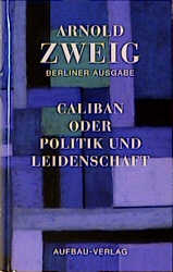 Caliban oder Politik und Leidenschaft - Arnold Zweig