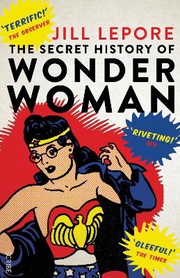 The Secret History of Wonder Woman - Jill Lepore