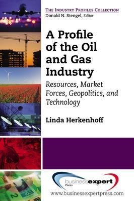 A Profile of the Oil and Gas Industry: Resources, Market Forces, Geopolitics, and Technology - Linda Herkenhoff