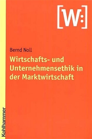 Wirtschafts- und Unternehmensethik in der Marktwirtschaft - Bernd Noll
