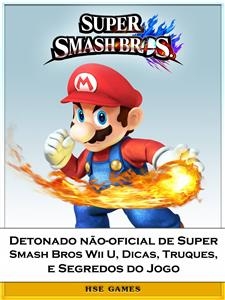 Detonado nao-oficial de Super Smash Bros Wii U, Dicas, Truques, e Segredos do Jogo - Joshua Abbott