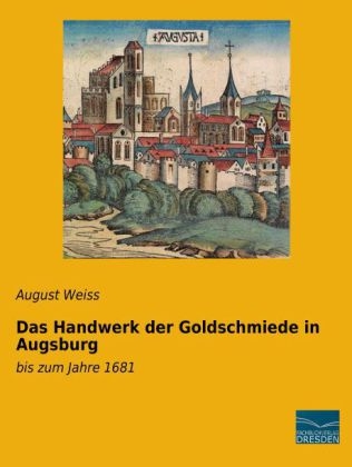Das Handwerk der Goldschmiede in Augsburg - August Weiss