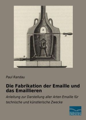 Die Fabrikation der Emaille und das Emaillieren - Paul Randau