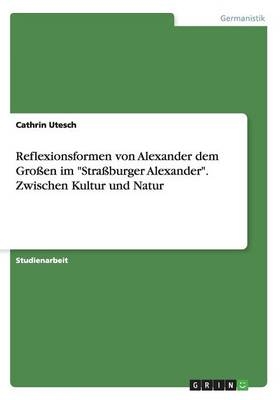 Reflexionsformen von Alexander dem Großen im "Straßburger Alexander". Zwischen Kultur und Natur - Cathrin Utesch
