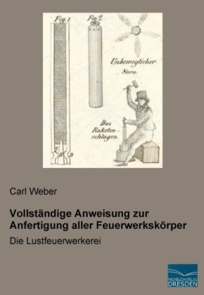 Vollständige Anweisung zur Anfertigung aller Feuerwerkskörper - Carl Weber