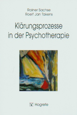 Klärungsprozesse in der Psychotherapie - Rainer Sachse; Roelf Jan Takens