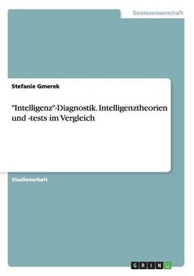 "Intelligenz"-Diagnostik. Intelligenztheorien und -tests im Vergleich - Stefanie Gmerek