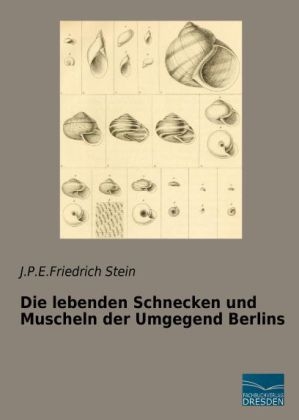 Die lebenden Schnecken und Muscheln der Umgegend Berlins - J. P. E. Friedrich Stein