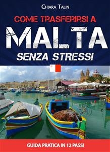 Come trasferirsi a Malta senza stress. Guida pratica in 12 passi di Chiara Talin - Chiara Talin
