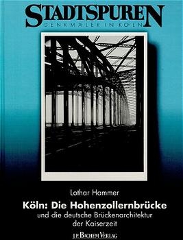 Köln. Die Hohenzollernbrücke und die deutsche Brückenarchitektur der Kaiserzeit - Lothar Hammer; Ulrich Krings