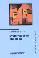 Theologie kompakt: Systematische Theologie - Gottfried Orth