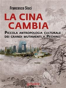 La Cina cambia. Piccola antropologia culturale dei grandi mutamenti a Pechino - Francesco Sisci