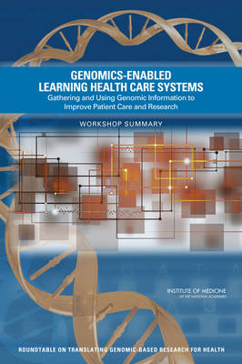 Genomics-Enabled Learning Health Care Systems -  Institute of Medicine,  Board on Health Sciences Policy,  Roundtable on Translating Genomic-Based Research for Health