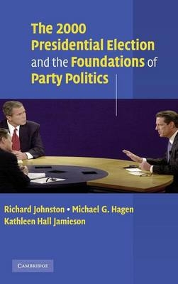 The 2000 Presidential Election and the Foundations of Party Politics - Richard Johnston; Michael G. Hagen; Kathleen Hall Jamieson