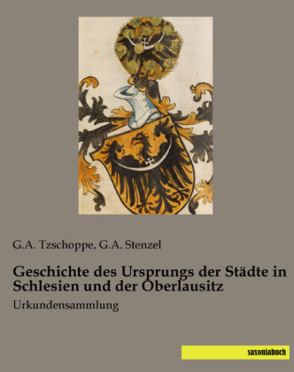 Geschichte des Ursprungs der StÃ¤dte in Schlesien und der Oberlausitz - G. A. Tzschoppe, G. A. Stenzel