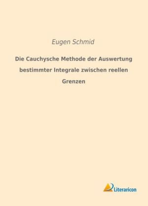 Die Cauchysche Methode der Auswertung bestimmter Integrale zwischen reellen Grenzen - Eugen Schmid