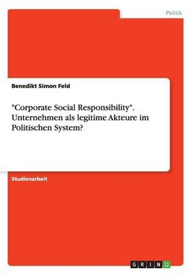 "Corporate Social Responsibility". Unternehmen als legitime Akteure im Politischen System? - Benedikt Simon Feld