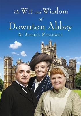 The Wit and Wisdom of Downton Abbey - Jessica Fellowes