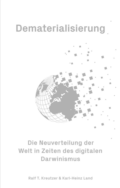 Dematerialisierung - Die Neuverteilung der Welt in Zeiten des digitalen Darwinismus - Ralf T. Kreutzer, Karl-Heinz Land