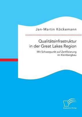 Qualitätsinfrastruktur in der Great Lakes Region: Mit Schwerpunkt auf Zertifizierung im Kleinbergbau - Jan-Martin Köckemann