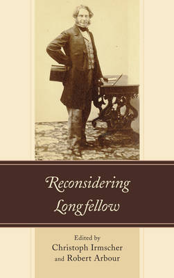 Reconsidering Longfellow - Christoph Irmscher; Robert Arbour