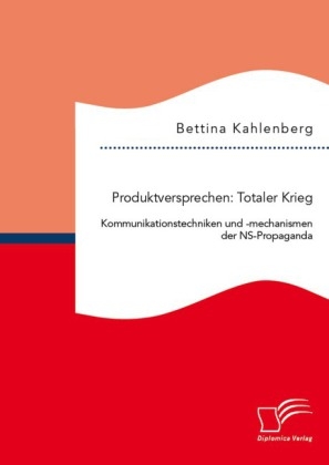 Produktversprechen: Totaler Krieg: Kommunikationstechniken und -mechanismen der NS-Propaganda - Bettina Kahlenberg