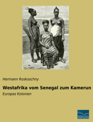 Westafrika vom Senegal zum Kamerun - Hermann Roskoschny