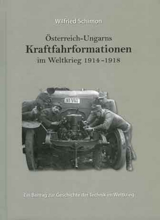 Österreich-Ungarns Kraftfahrformationen im Weltkrieg 1914-1918 - Wilfried Schimon