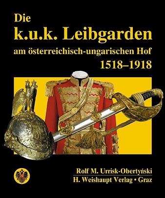 Die k.u.k. Leibgarden am österr.-ungar. Hof 1518-1918 - Rolf M Urrisk-Obertyński